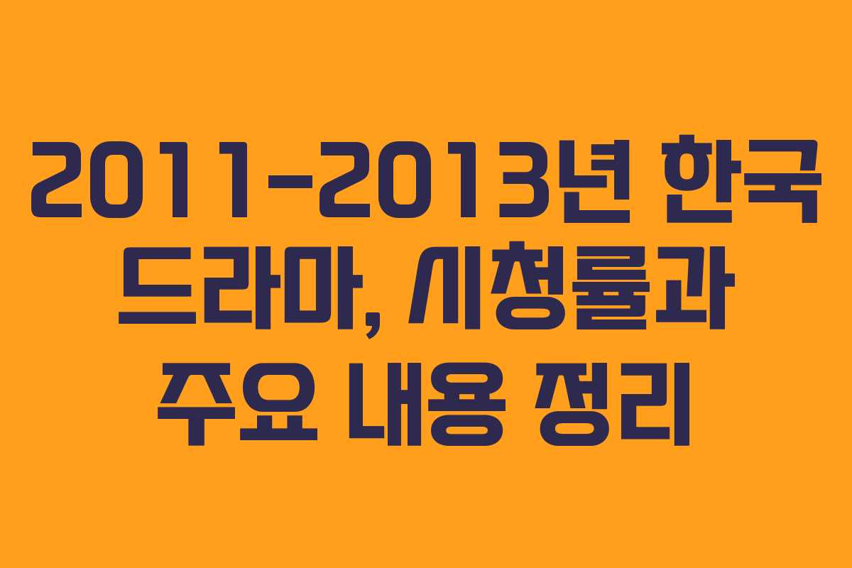 2011-2013년 한국 드라마, 시청률과 주요 내용 정리