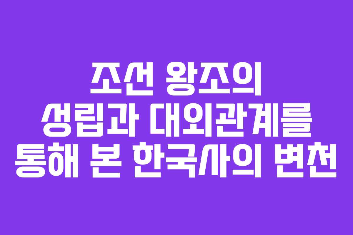 조선 왕조의 성립과 대외관계를 통해 본 한국사의 변천