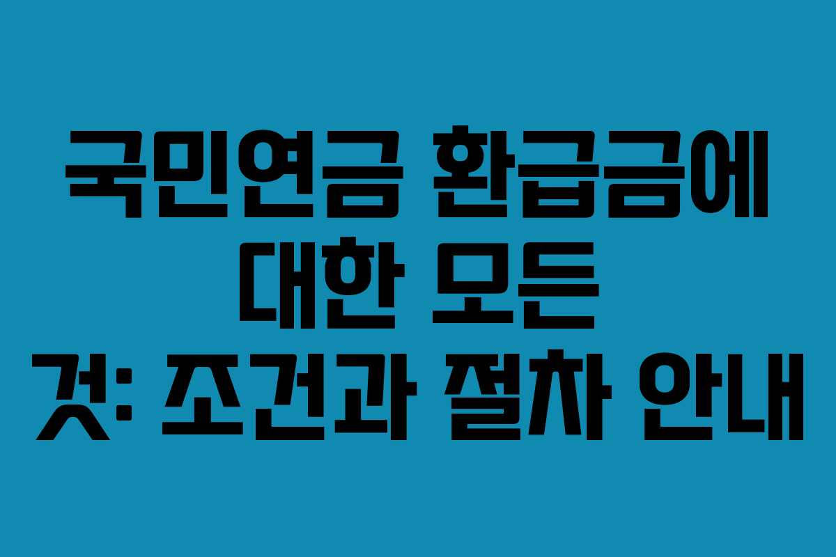 국민연금 환급금에 대한 모든 것: 조건과 절차 안내