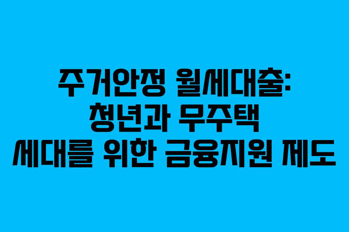 주거안정 월세대출: 청년과 무주택 세대를 위한 금융지원 제도