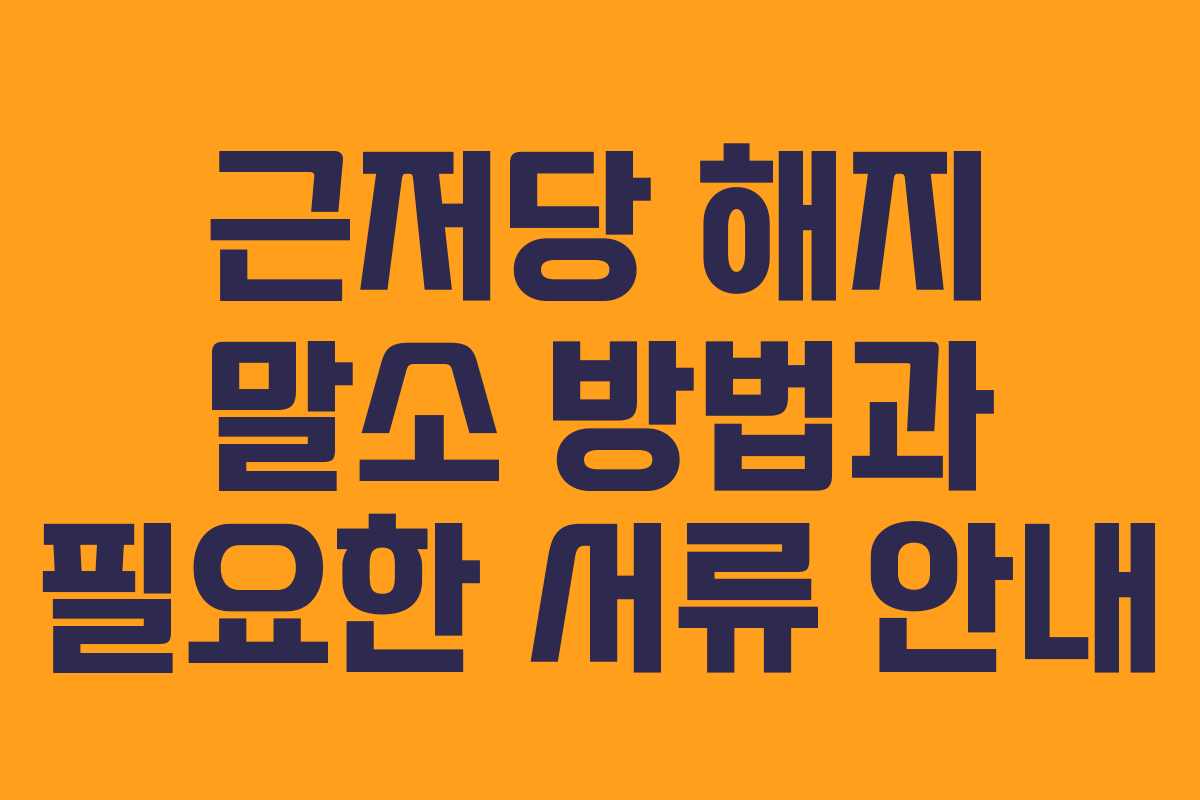 근저당 해지 말소 방법과 필요한 서류 안내