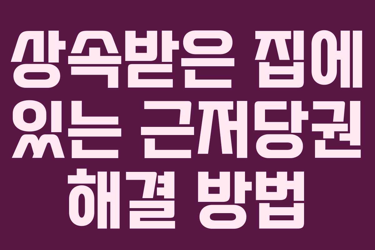 상속받은 집에 있는 근저당권 해결 방법