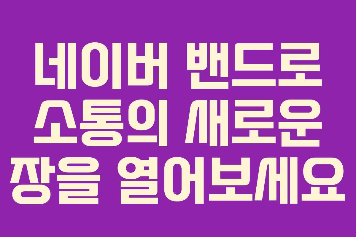 네이버 밴드로 소통의 새로운 장을 열어보세요