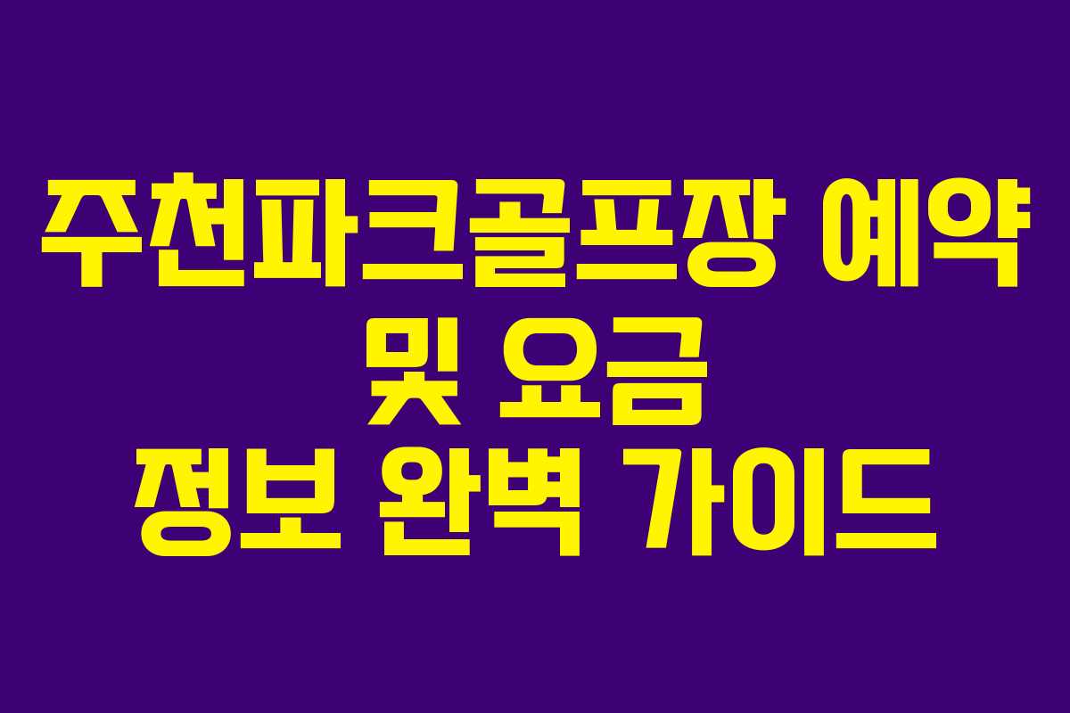 주천파크골프장 예약 및 요금 정보 완벽 가이드
