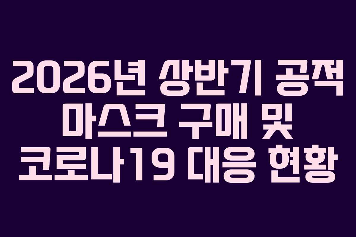 2026년 상반기 공적 마스크 구매 및 코로나19 대응 현황