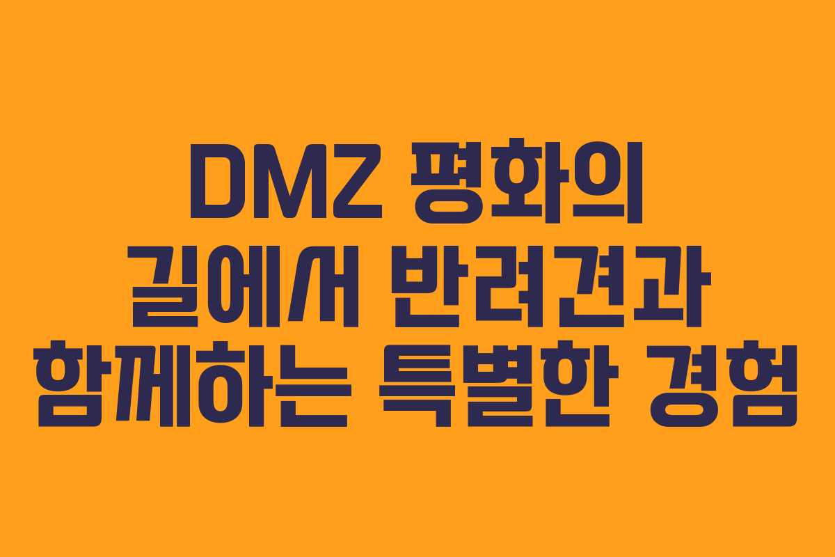 DMZ 평화의 길에서 반려견과 함께하는 특별한 경험