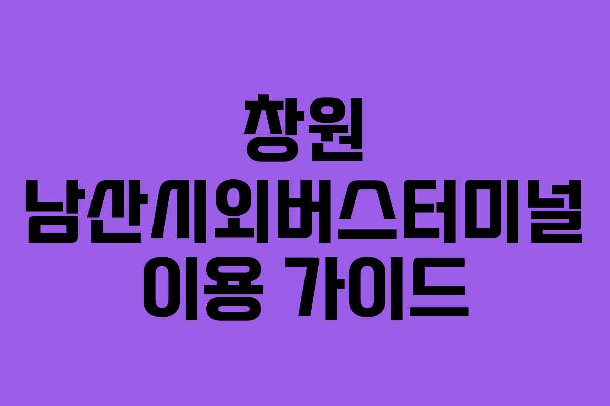 창원 남산시외버스터미널 이용 가이드