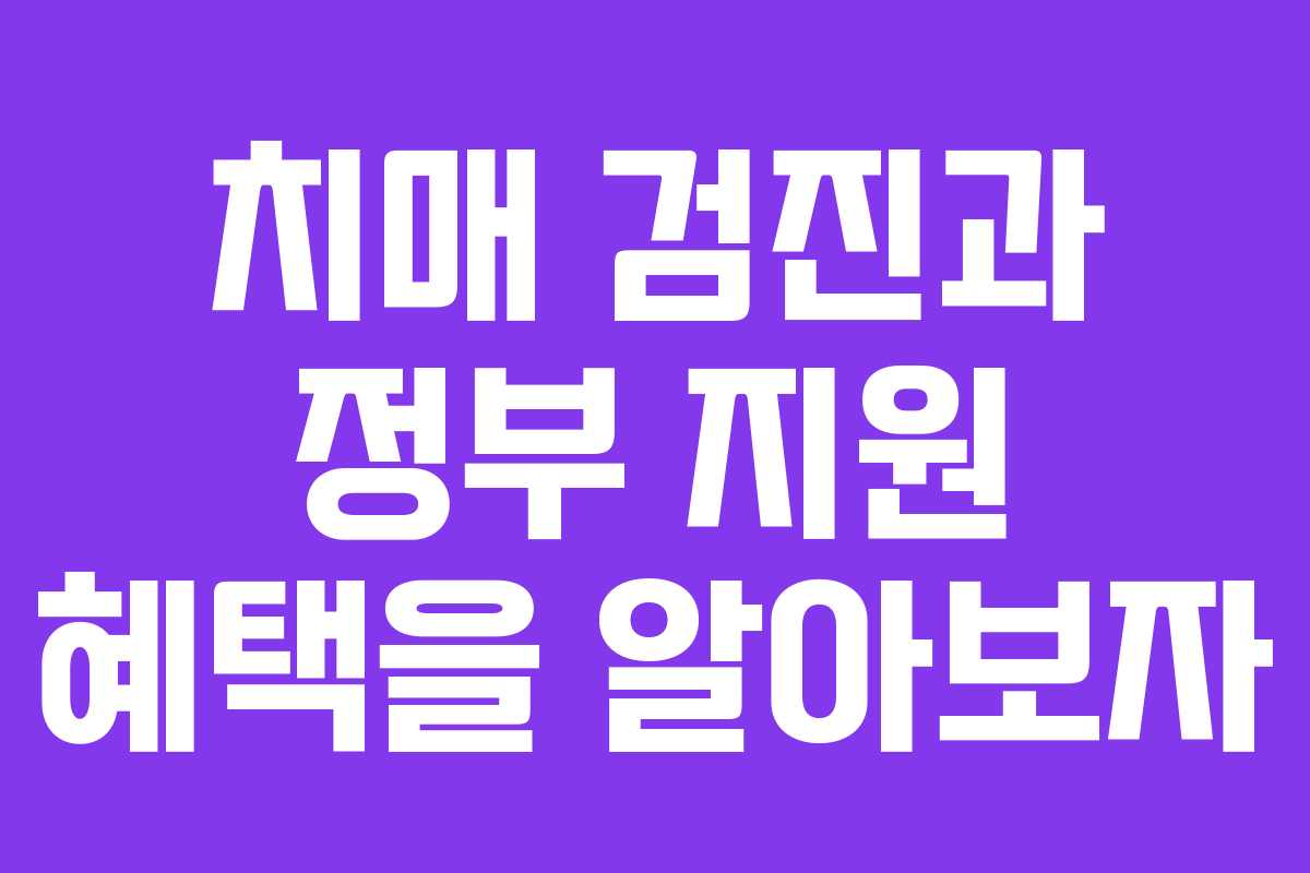 치매 검진과 정부 지원 혜택을 알아보자