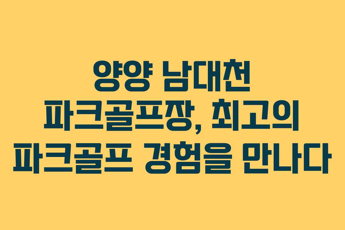양양 남대천 파크골프장, 최고의 파크골프 경험을 만나다
