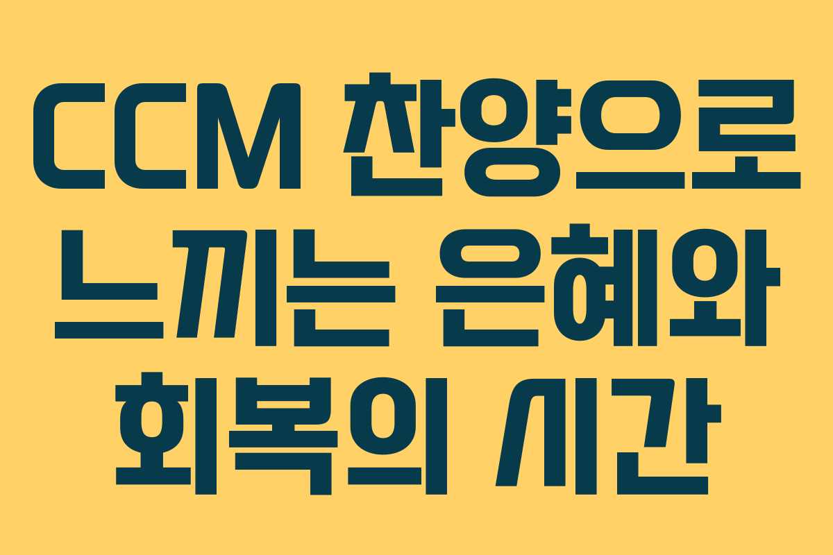 CCM 찬양으로 느끼는 은혜와 회복의 시간