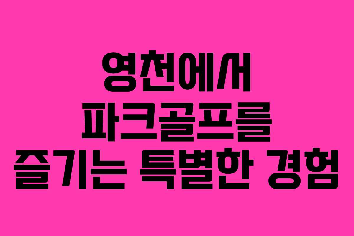 영천에서 파크골프를 즐기는 특별한 경험