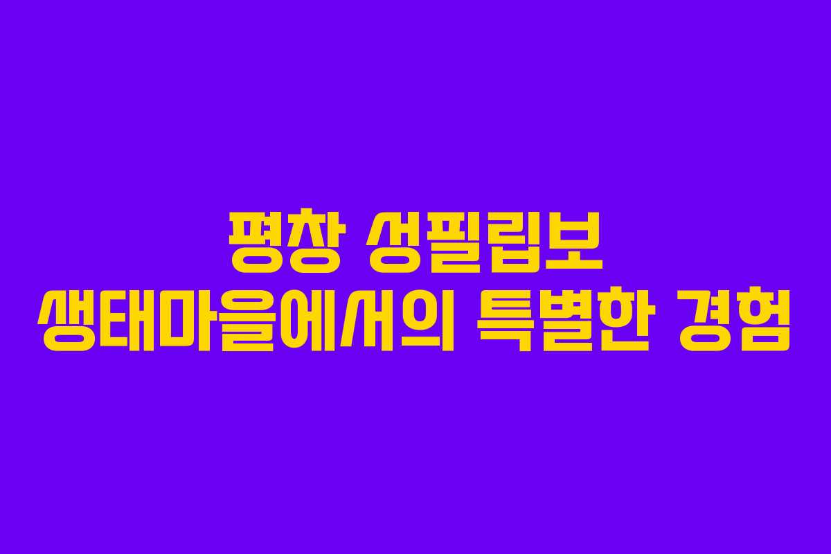 평창 성필립보 생태마을에서의 특별한 경험