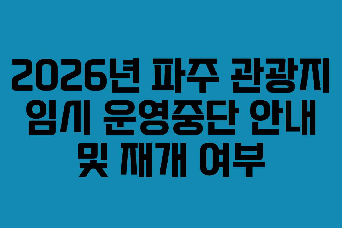 2026년 파주 관광지 임시 운영중단 안내 및 재개 여부