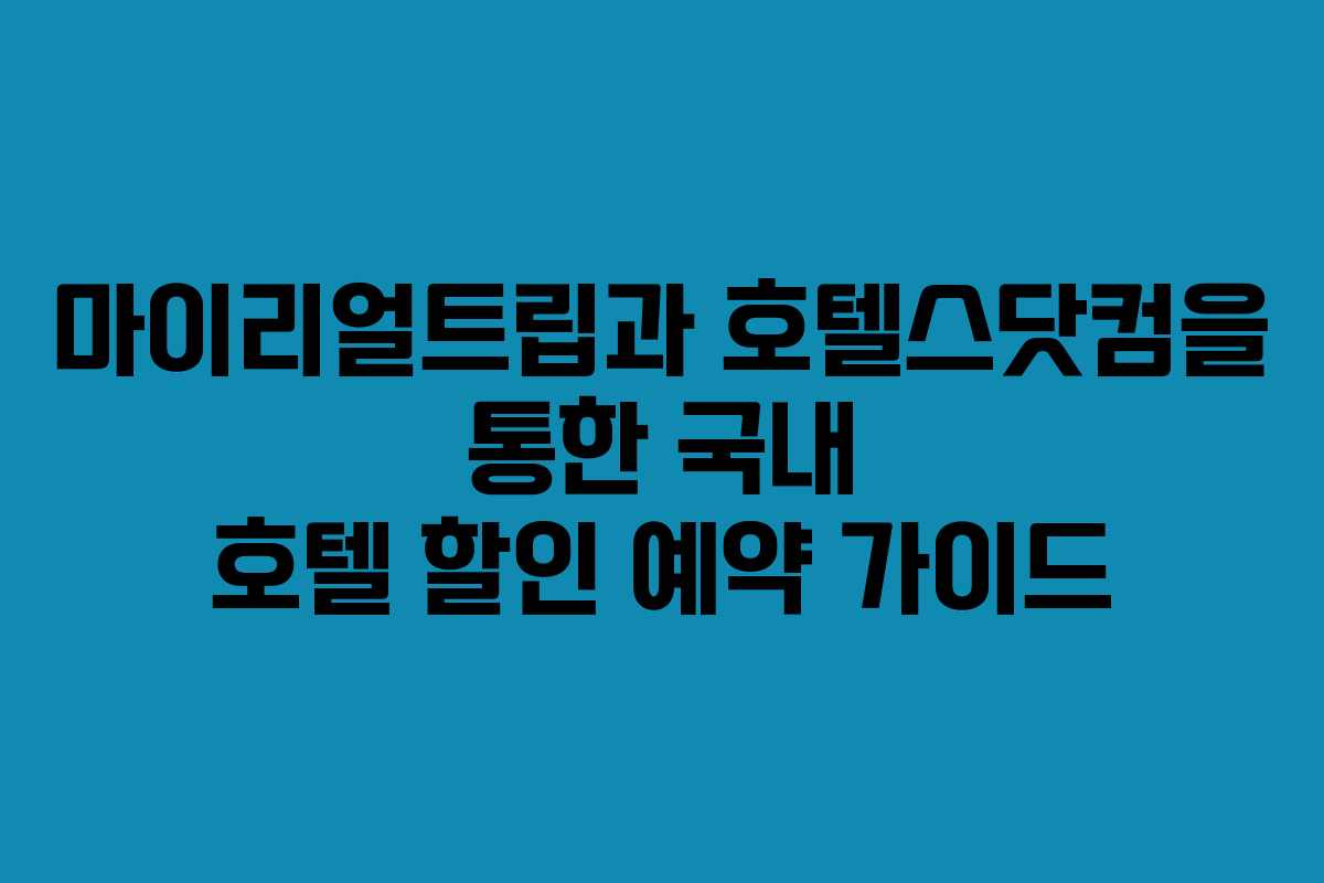 마이리얼트립과 호텔스닷컴을 통한 국내 호텔 할인 예약 가이드