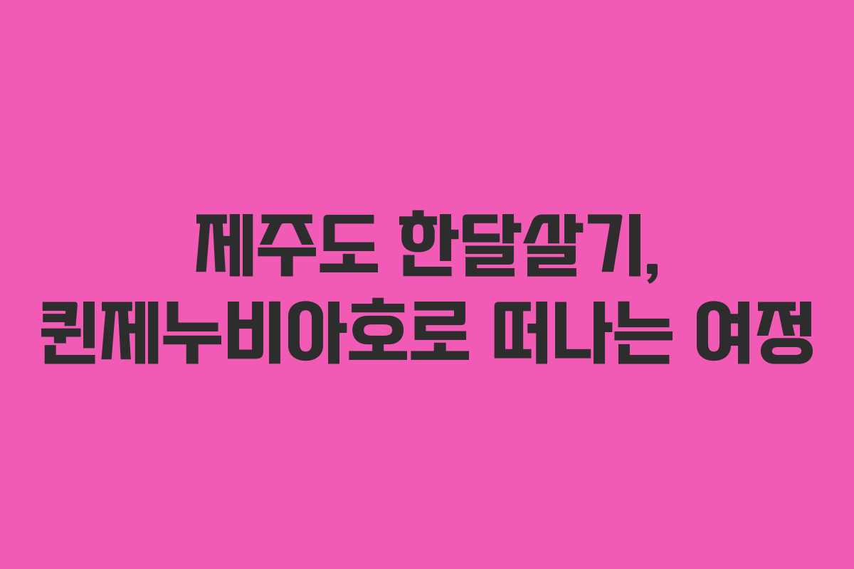 제주도 한달살기, 퀸제누비아호로 떠나는 여정