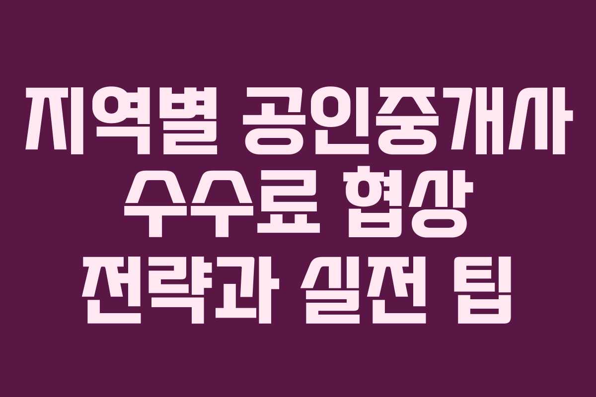 지역별 공인중개사 수수료 협상 전략과 실전 팁