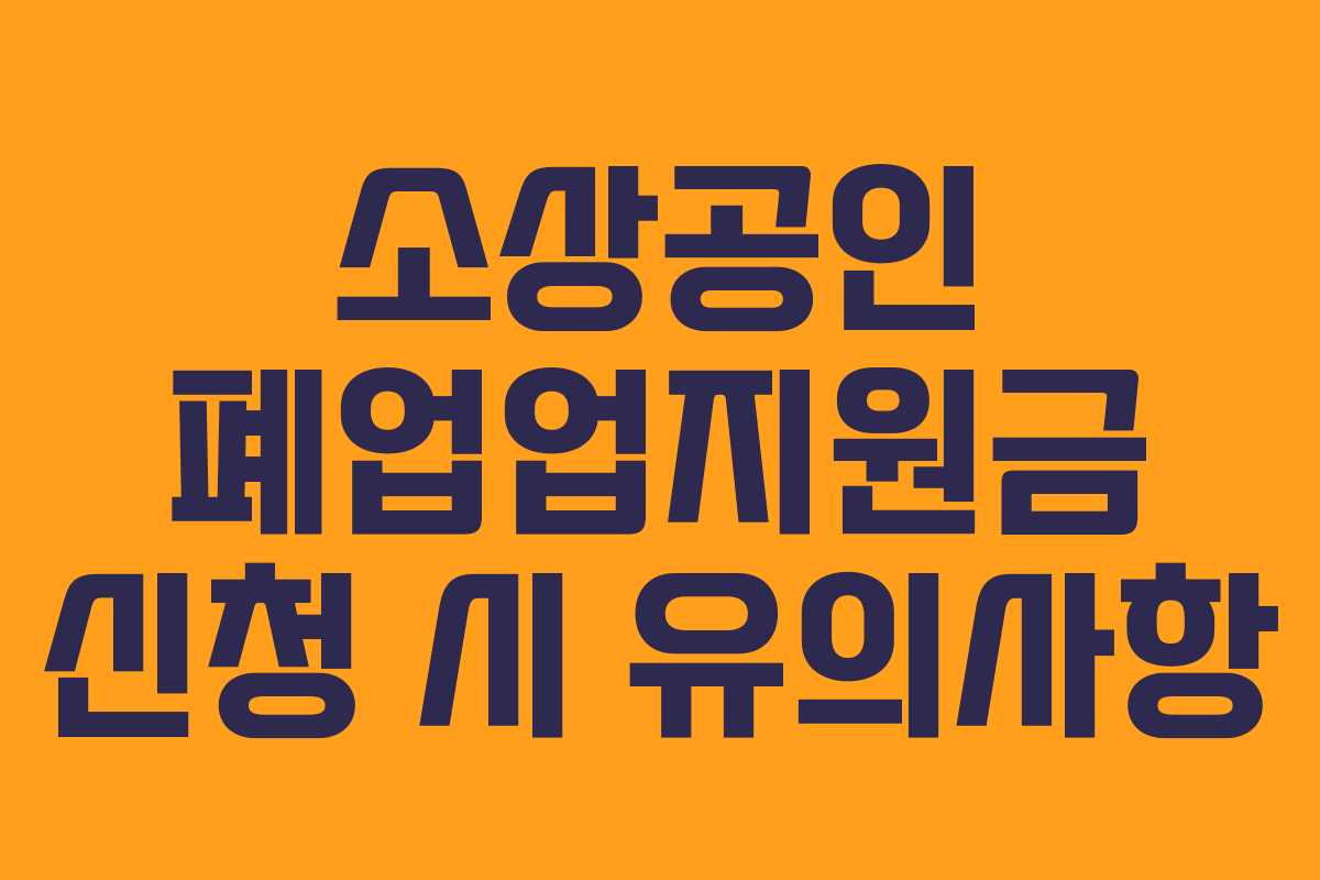 소상공인 폐업업지원금 신청 시 유의사항