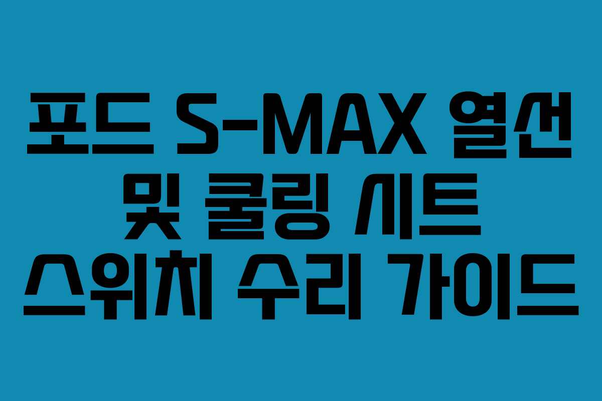 포드 S-MAX 열선 및 쿨링 시트 스위치 수리 가이드