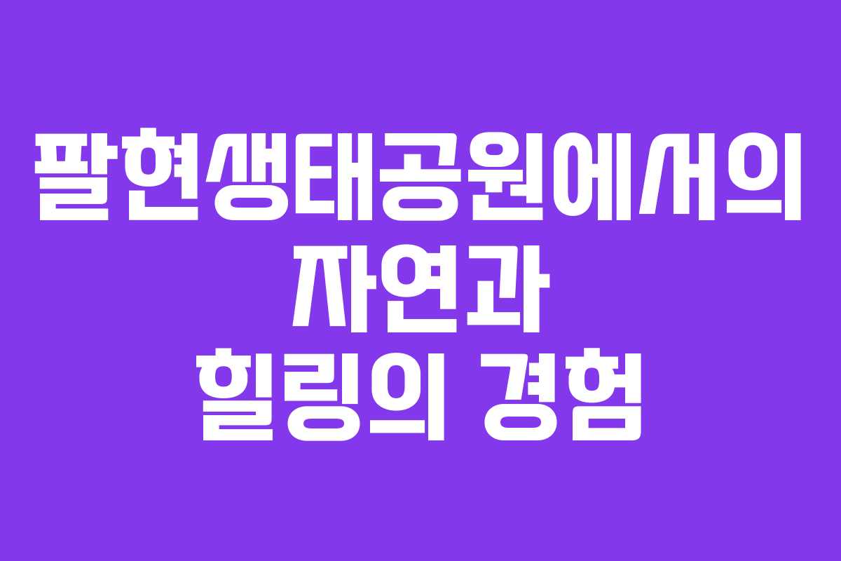 팔현생태공원에서의 자연과 힐링의 경험