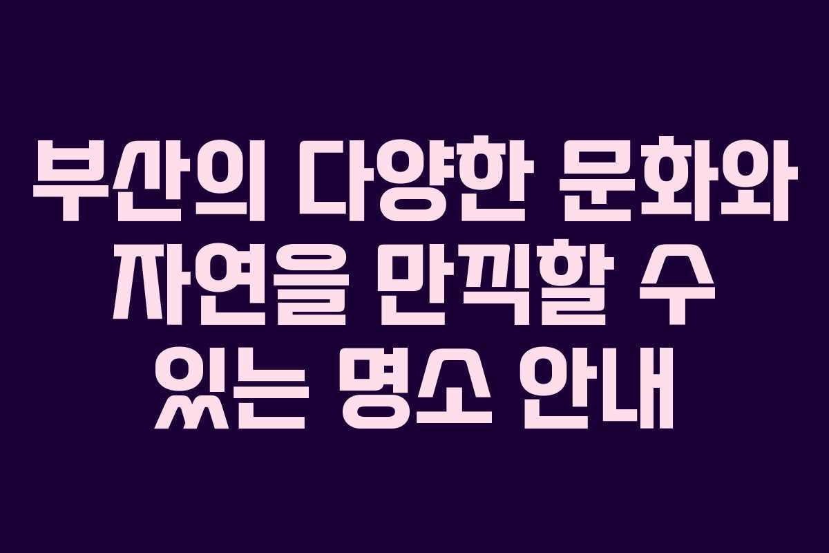 부산의 다양한 문화와 자연을 만끽할 수 있는 명소 안내