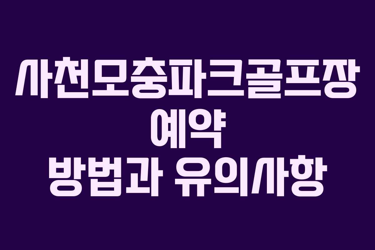 사천모충파크골프장 예약 방법과 유의사항