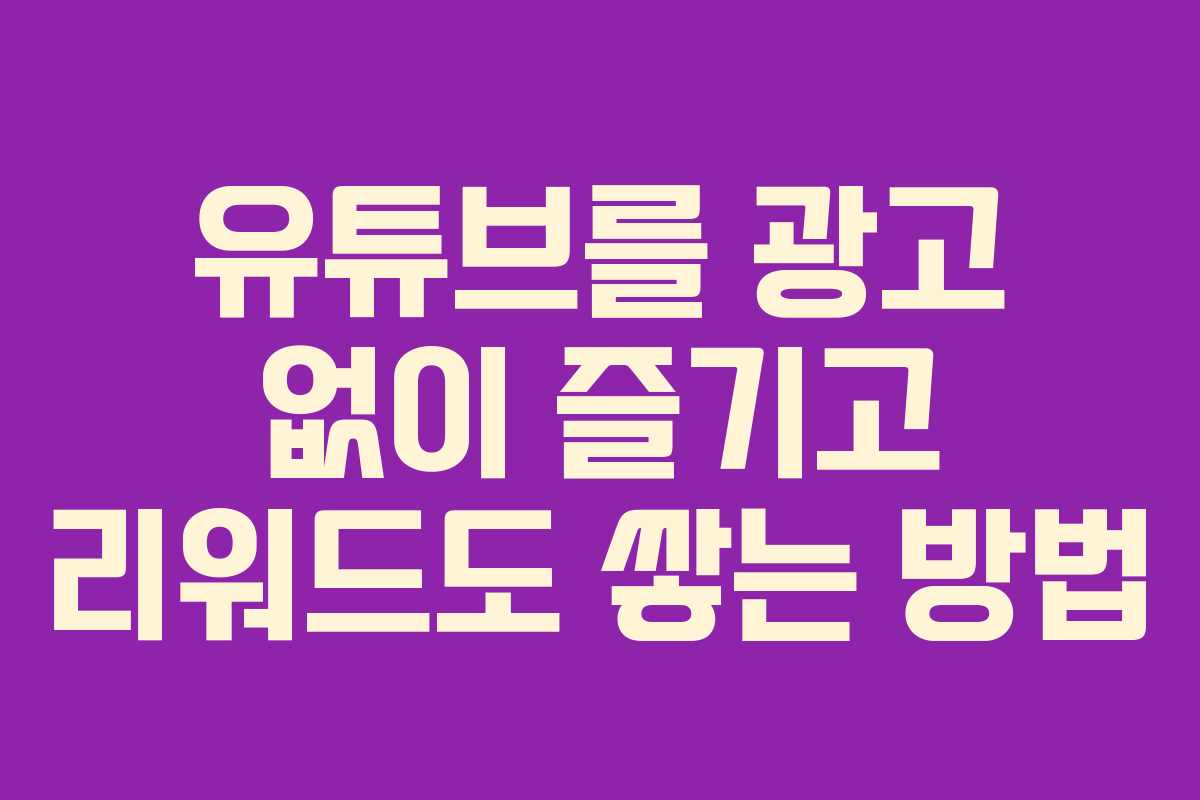 유튜브를 광고 없이 즐기고 리워드도 쌓는 방법