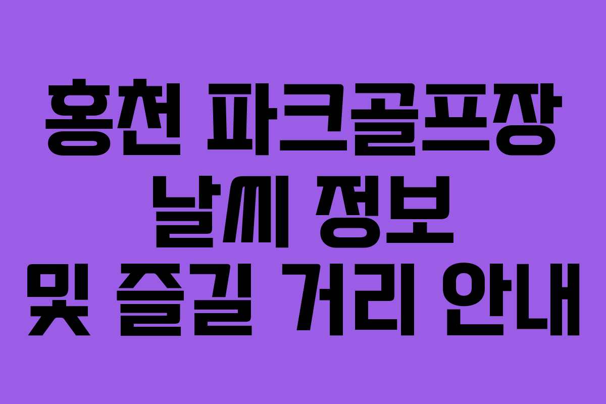 홍천 파크골프장 날씨 정보 및 즐길 거리 안내