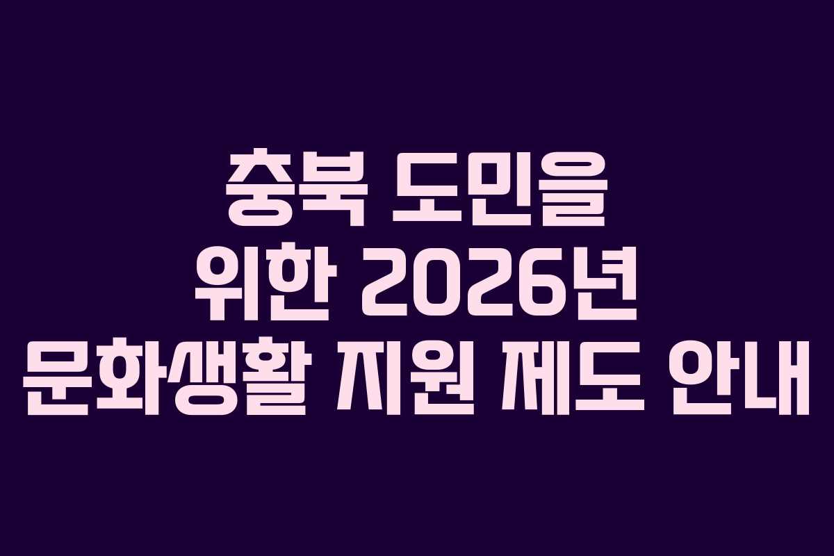 충북 도민을 위한 2026년 문화생활 지원 제도 안내