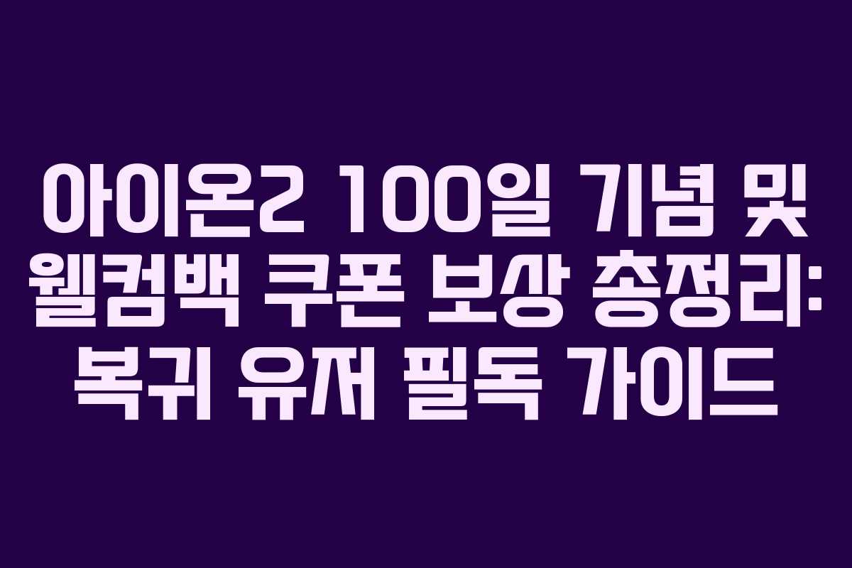 아이온2 100일 기념 및 웰컴백 쿠폰 보상 총정리: 복귀 유저 필독 가이드