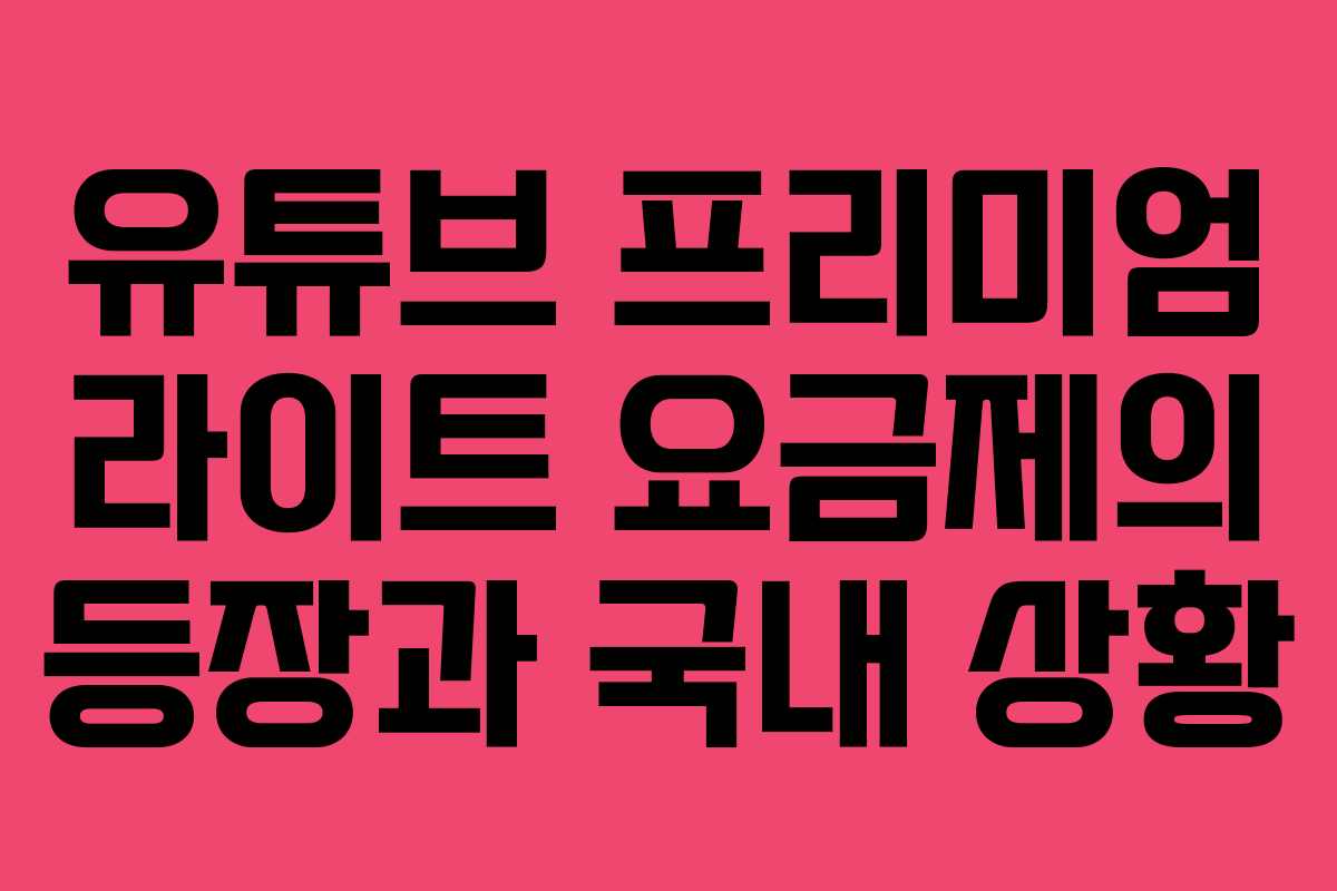유튜브 프리미엄 라이트 요금제의 등장과 국내 상황