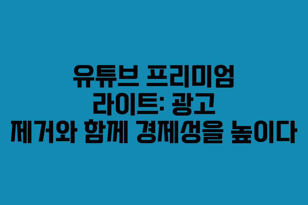 유튜브 프리미엄 라이트: 광고 제거와 함께 경제성을 높이다