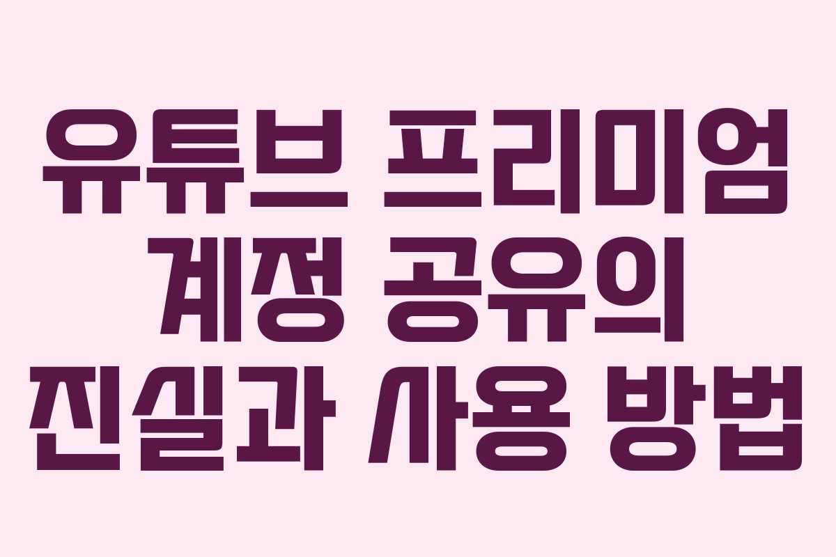 유튜브 프리미엄 계정 공유의 진실과 사용 방법