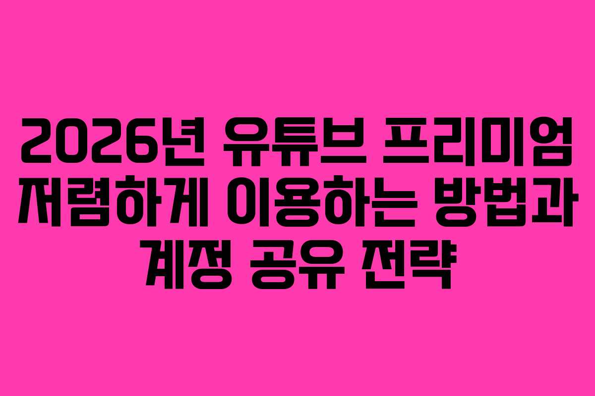 2026년 유튜브 프리미엄 저렴하게 이용하는 방법과 계정 공유 전략