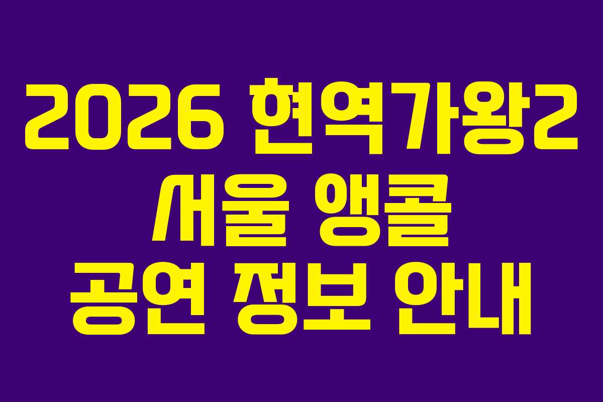 2026 현역가왕2 서울 앵콜 공연 정보 안내