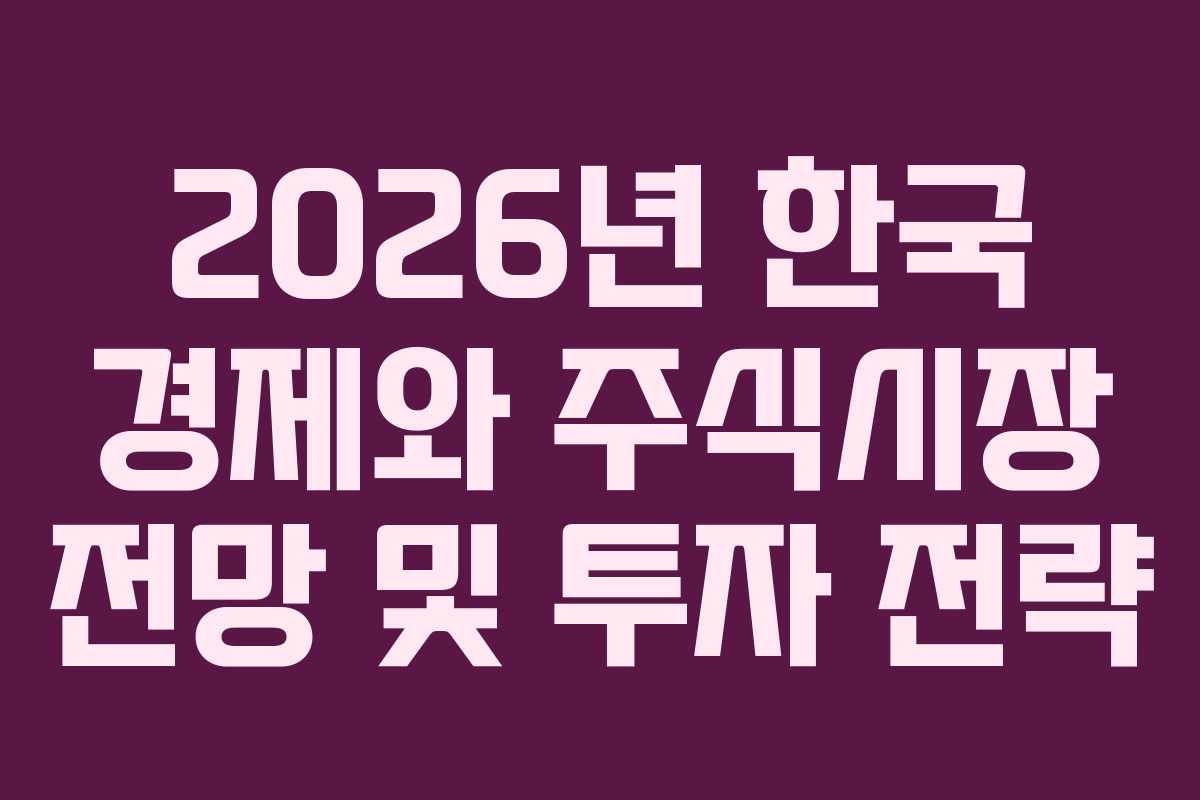 2026년 한국 경제와 주식시장 전망 및 투자 전략