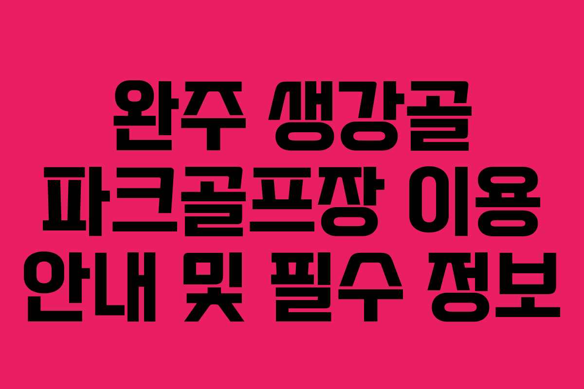 완주 생강골 파크골프장 이용 안내 및 필수 정보
