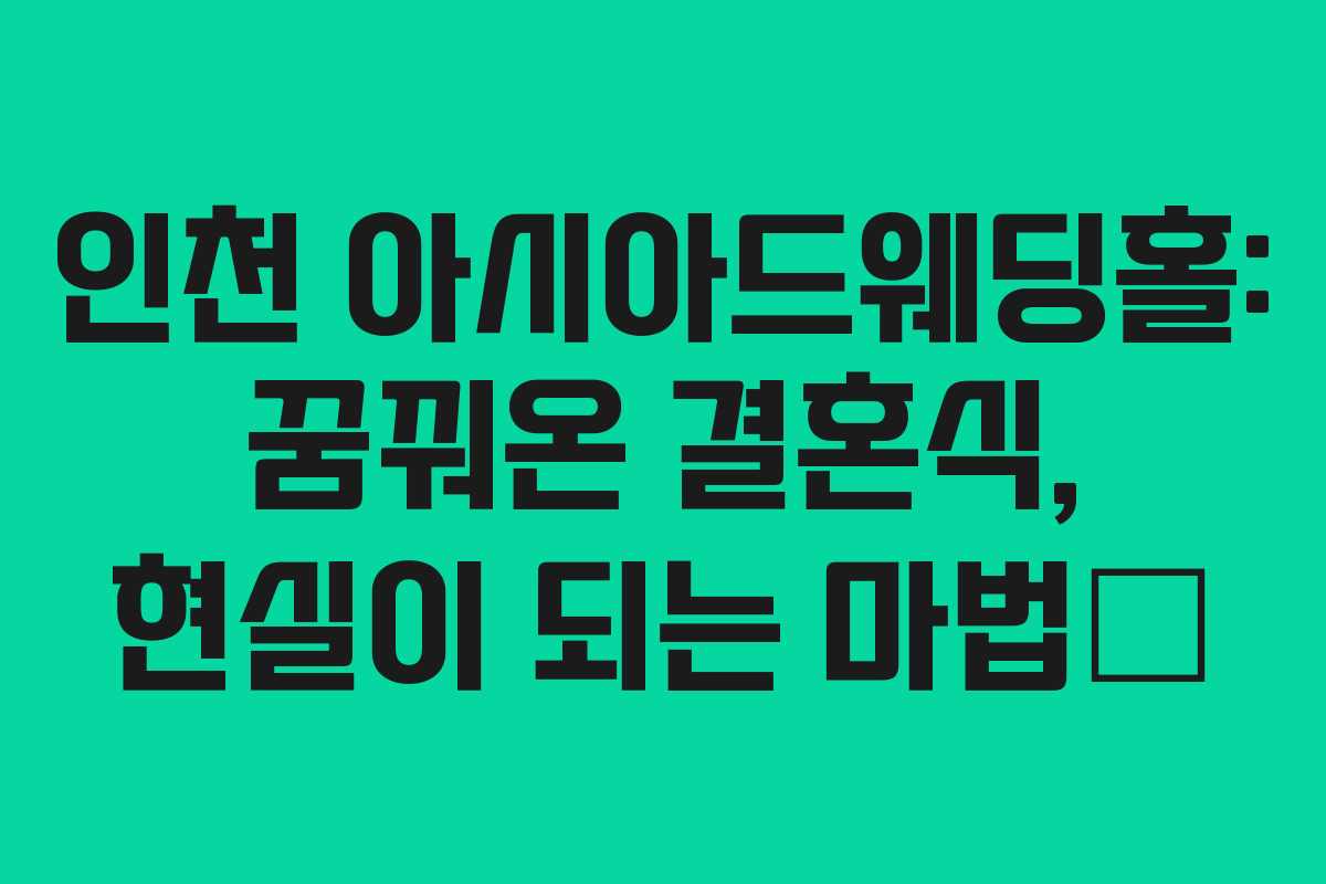 인천 아시아드웨딩홀: 꿈꿔온 결혼식, 현실이 되는 마법✨