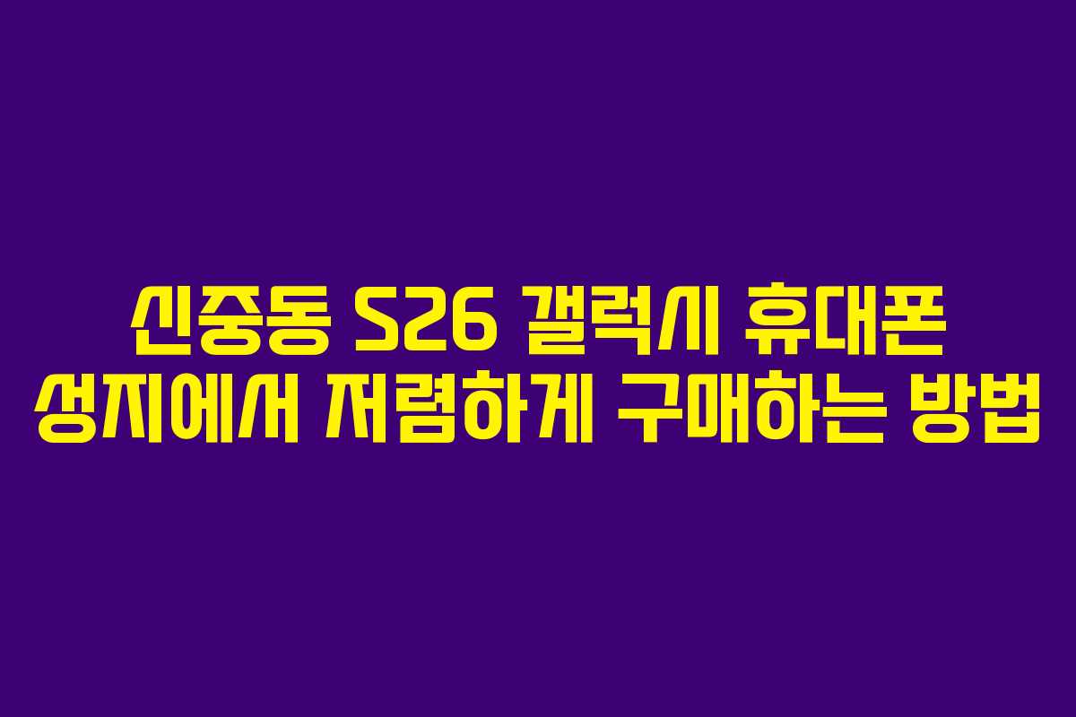 신중동 S26 갤럭시 휴대폰 성지에서 저렴하게 구매하는 방법