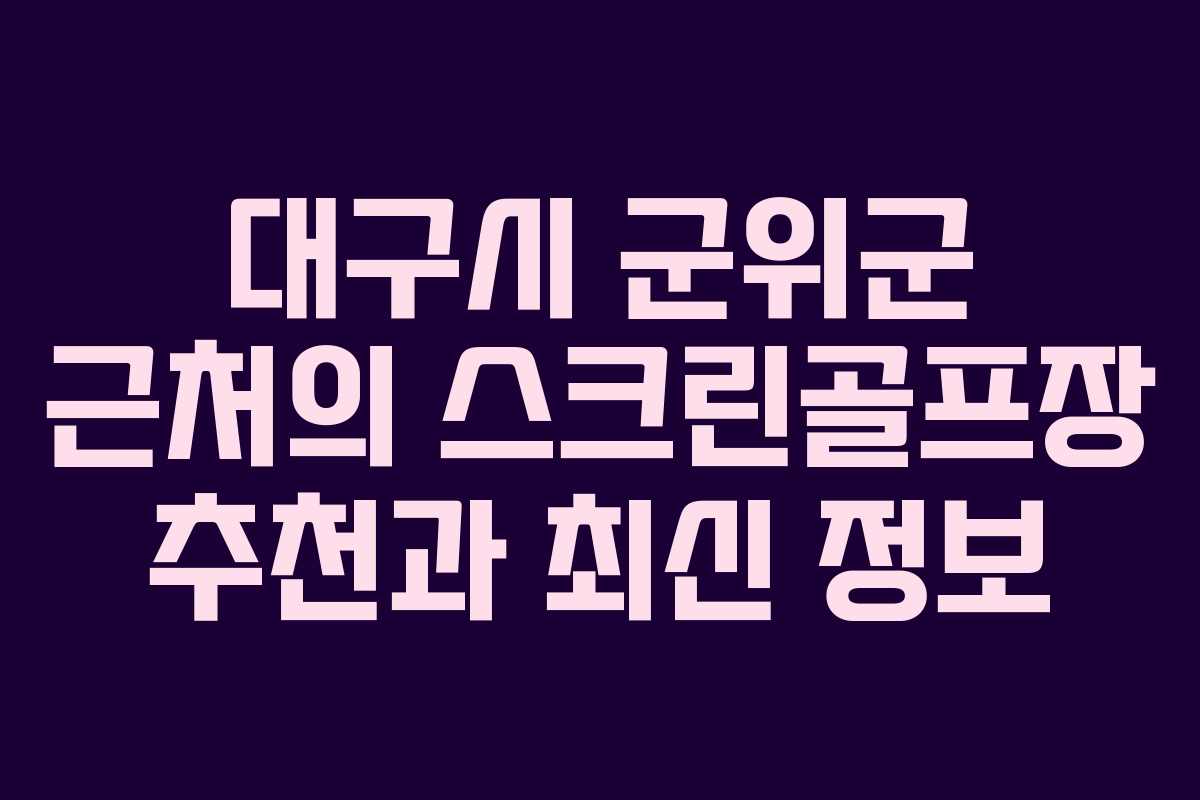 대구시 군위군 근처의 스크린골프장 추천과 최신 정보