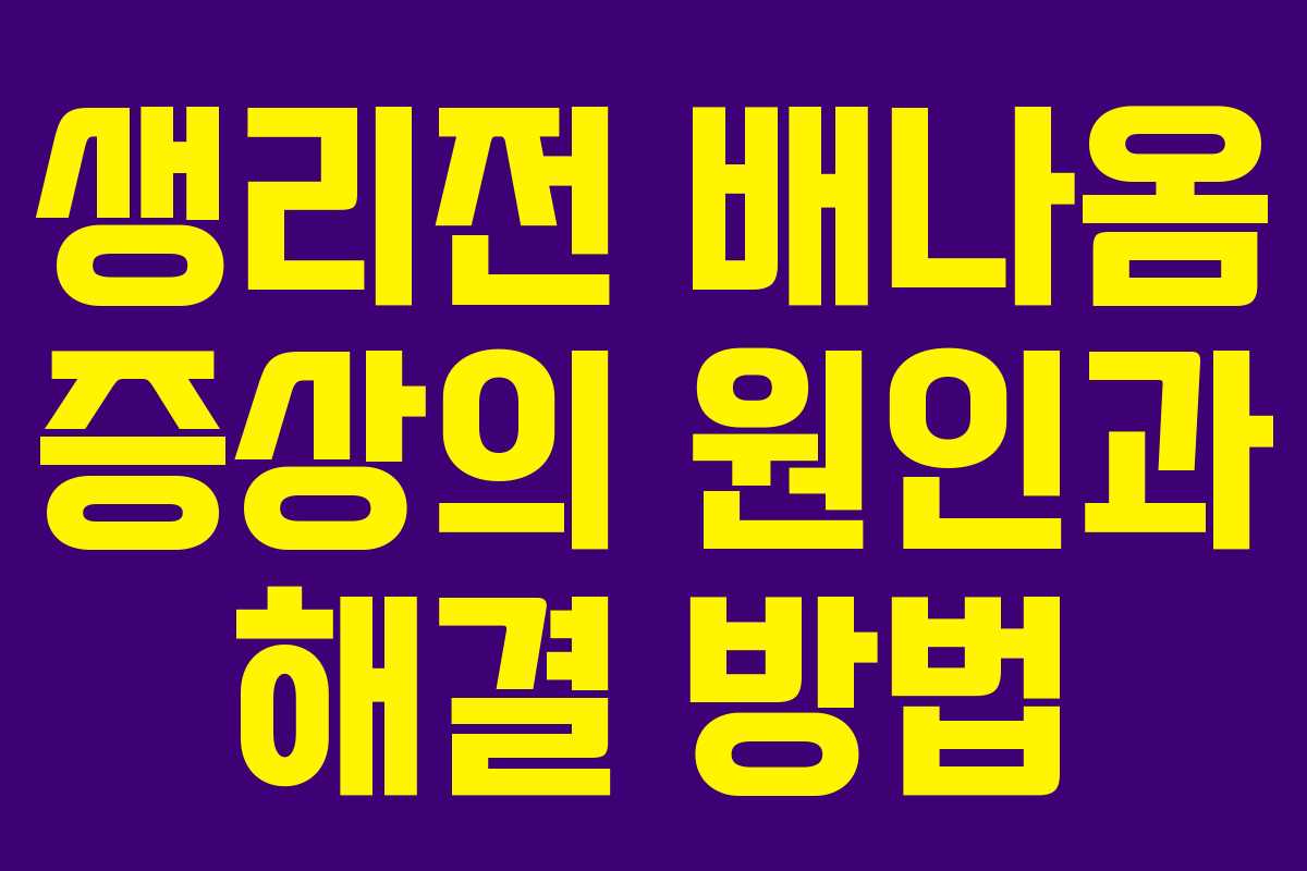 생리전 배나옴 증상의 원인과 해결 방법