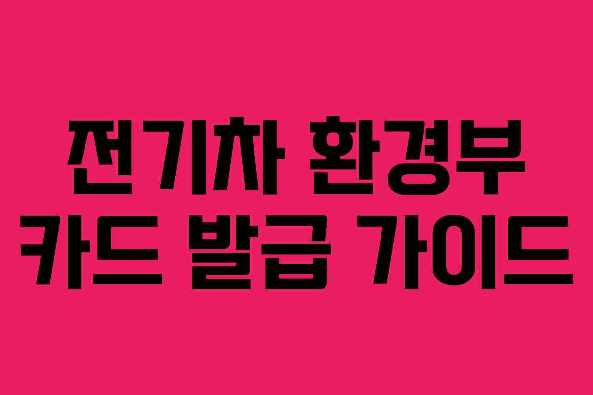 전기차 환경부 카드 발급 가이드