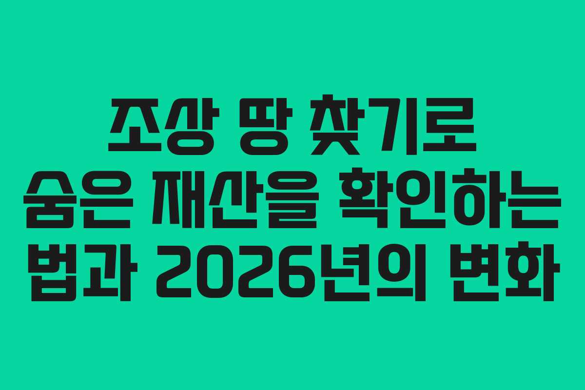 조상 땅 찾기로 숨은 재산을 확인하는 법과 2026년의 변화