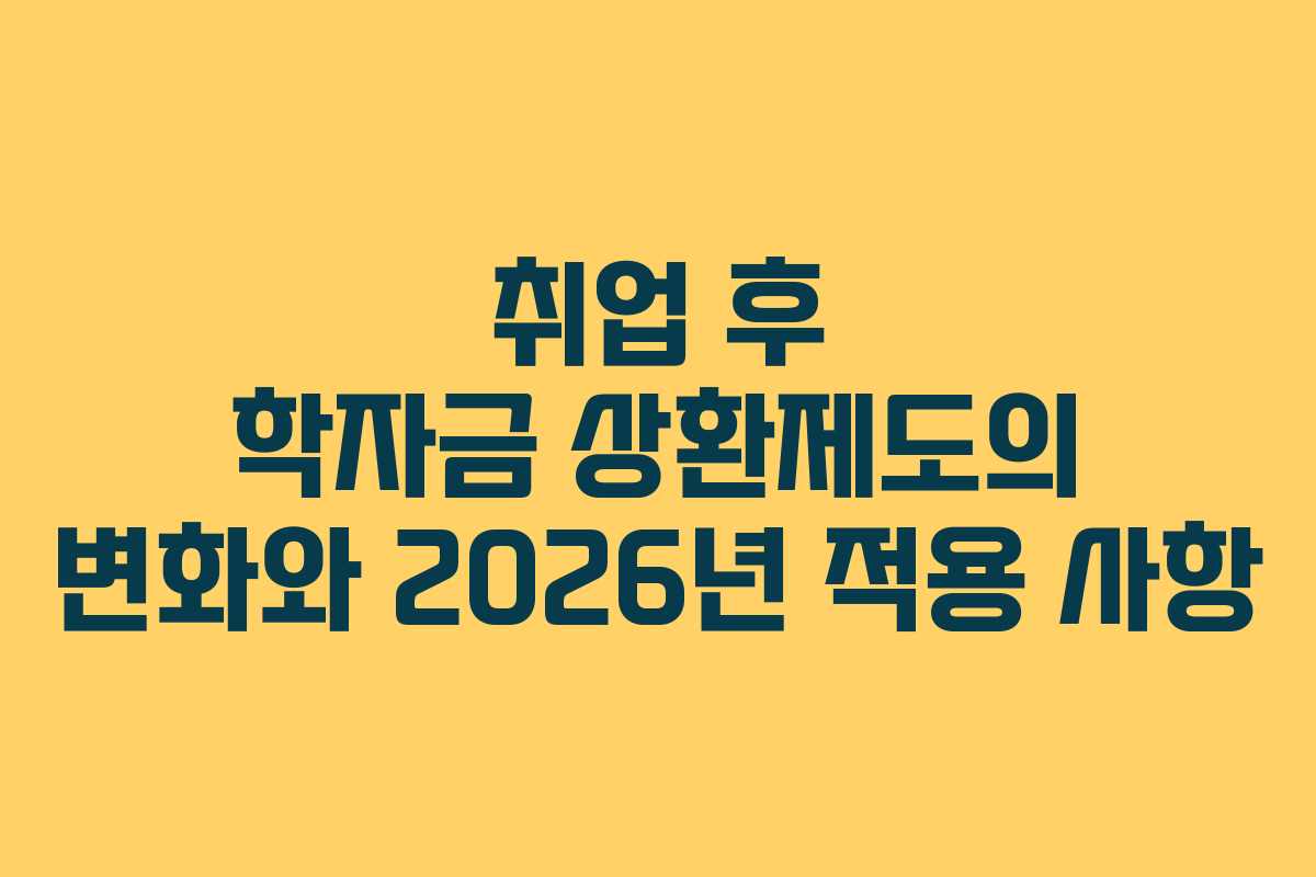 취업 후 학자금 상환제도의 변화와 2026년 적용 사항