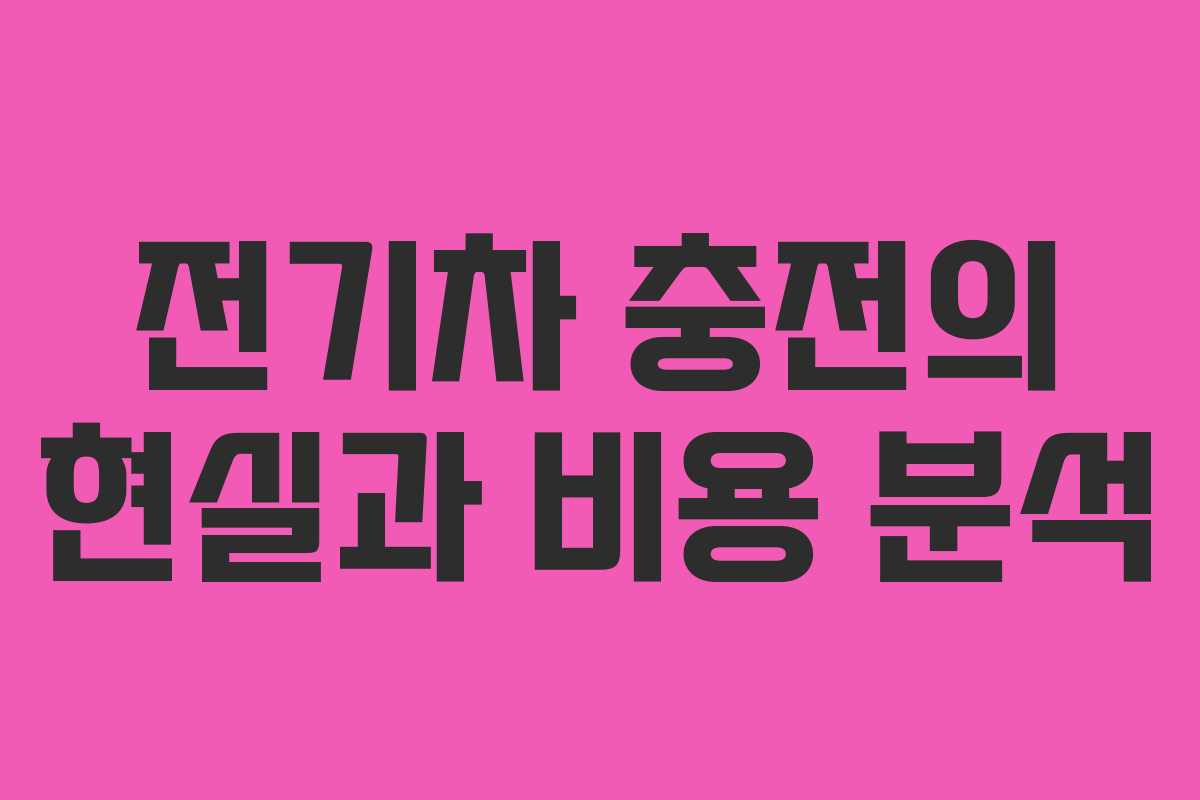 전기차 충전의 현실과 비용 분석