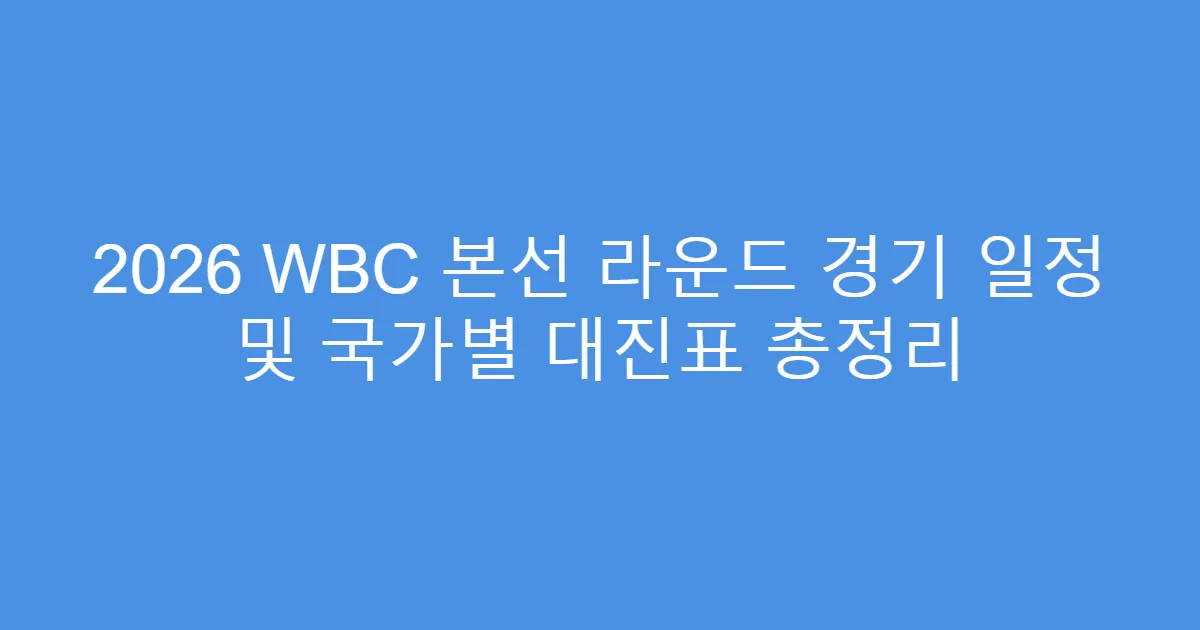 2026 WBC 본선 라운드 경기 일정 및 국가별 대진표 총정리