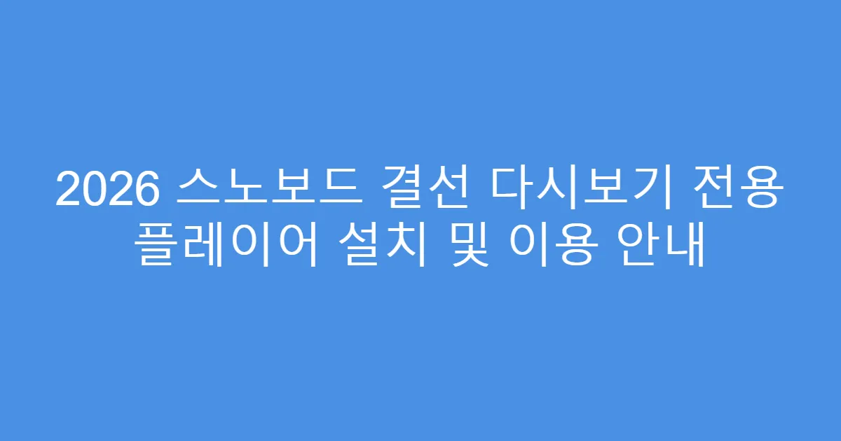 2026 스노보드 결선 다시보기 전용 플레이어 설치 및 이용 안내