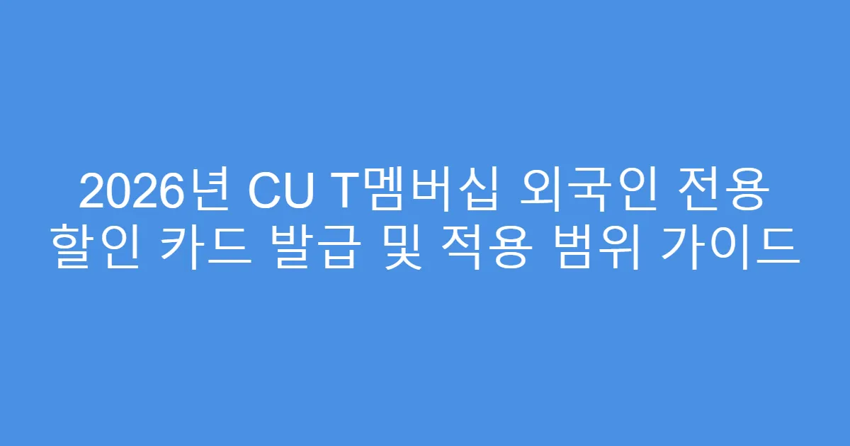 2026년 CU T멤버십 외국인 전용 할인 카드 발급 및 적용 범위 가이드