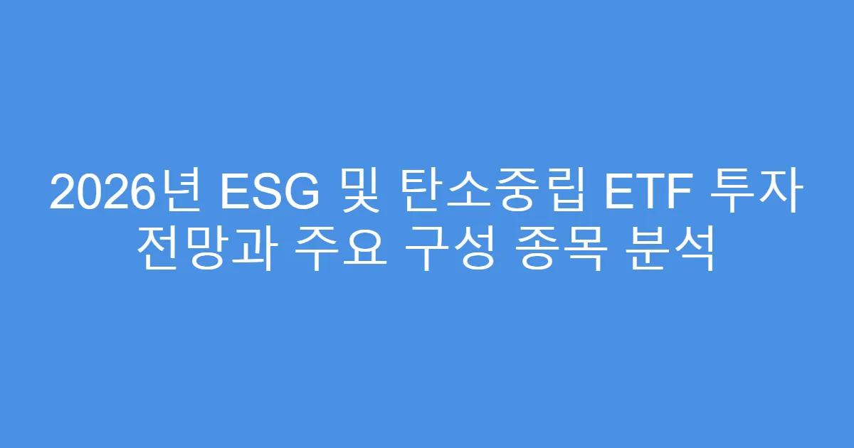 2026년 ESG 및 탄소중립 ETF 투자 전망과 주요 구성 종목 분석