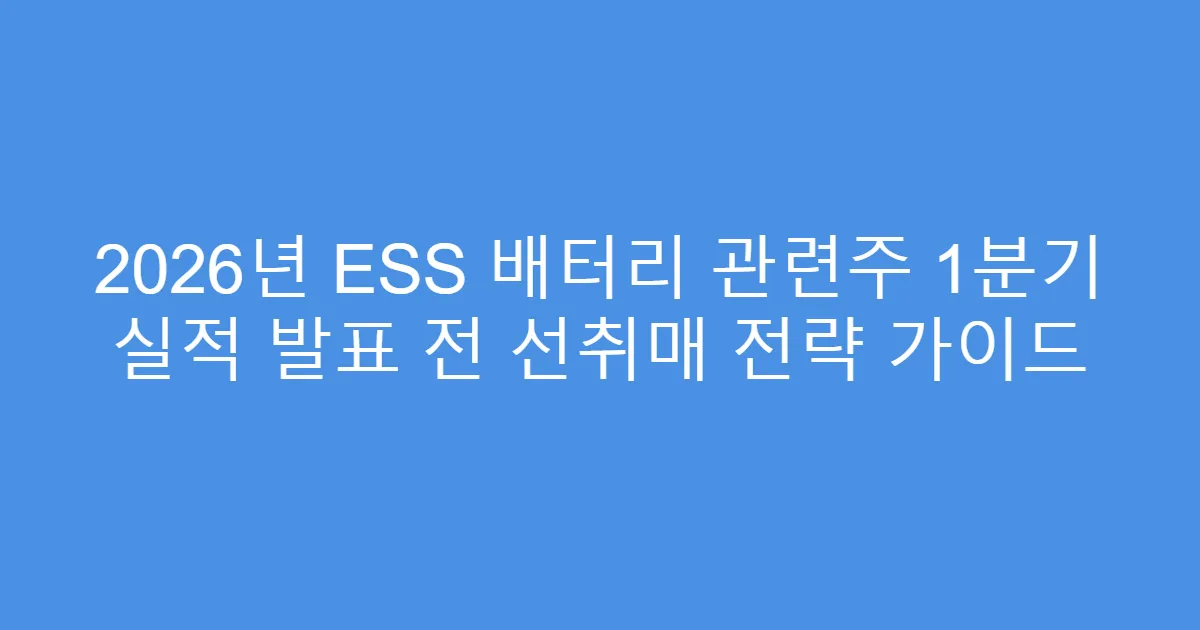 2026년 ESS 배터리 관련주 1분기 실적 발표 전 선취매 전략 가이드