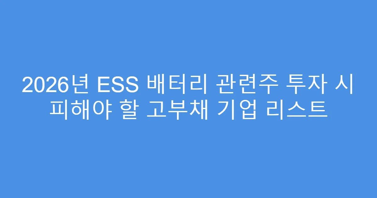 2026년 ESS 배터리 관련주 투자 시 피해야 할 고부채 기업 리스트